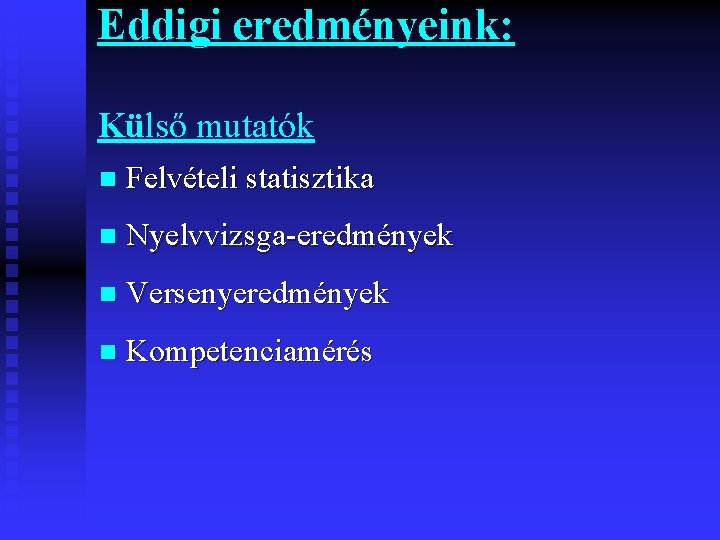 Eddigi eredményeink: Külső mutatók n Felvételi statisztika n Nyelvvizsga-eredmények n Versenyeredmények n Kompetenciamérés 