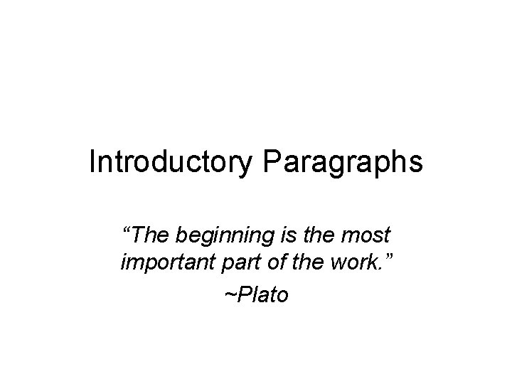 Introductory Paragraphs “The beginning is the most important part of the work. ” ~Plato