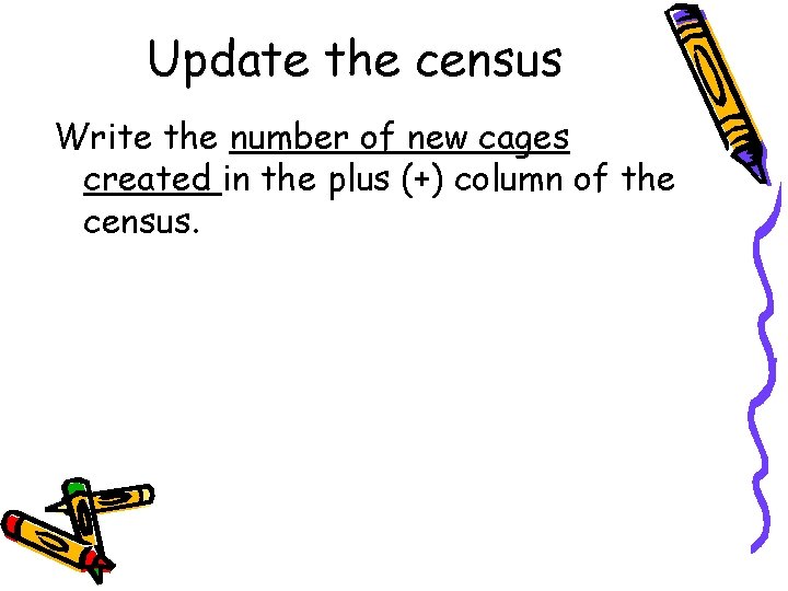 Update the census Write the number of new cages created in the plus (+)