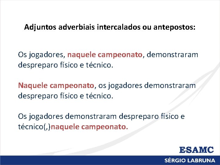 Adjuntos adverbiais intercalados ou antepostos: Os jogadores, naquele campeonato, demonstraram despreparo físico e técnico.