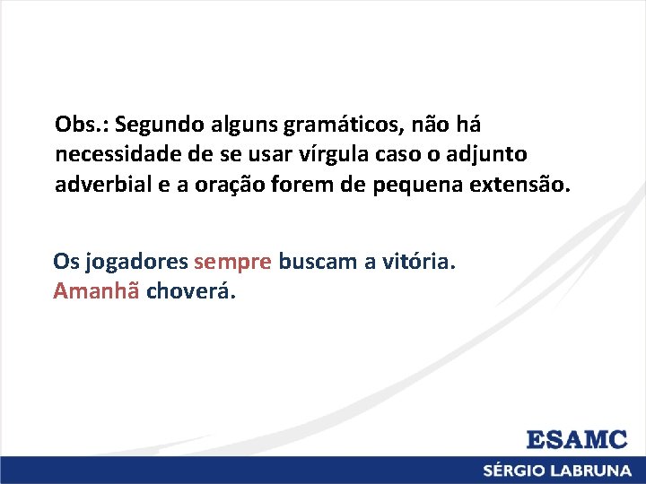 Obs. : Segundo alguns gramáticos, não há necessidade de se usar vírgula caso o