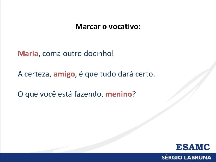 Marcar o vocativo: Maria, coma outro docinho! A certeza, amigo, é que tudo dará