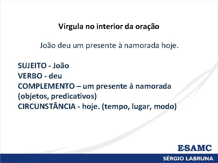 Vírgula no interior da oração João deu um presente à namorada hoje. SUJEITO -