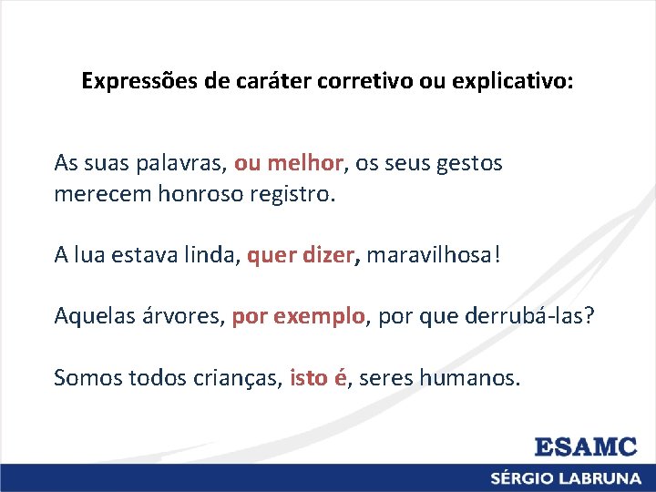Expressões de caráter corretivo ou explicativo: As suas palavras, ou melhor, os seus gestos