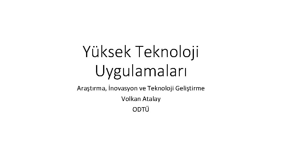 Yüksek Teknoloji Uygulamaları Araştırma, İnovasyon ve Teknoloji Geliştirme Volkan Atalay ODTÜ 