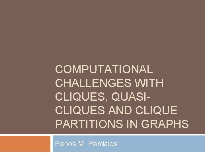 COMPUTATIONAL CHALLENGES WITH CLIQUES, QUASICLIQUES AND CLIQUE PARTITIONS IN GRAPHS Panos M. Pardalos 