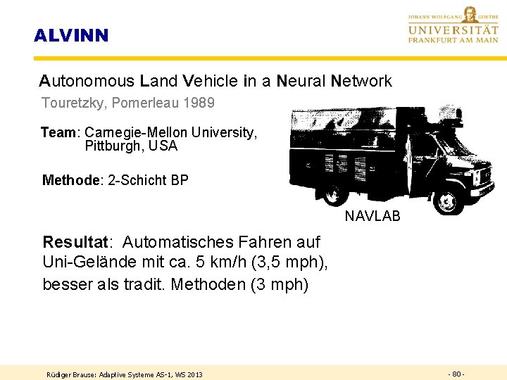 ALVINN Autonomous Land Vehicle in a Neural Network Touretzky, Pomerleau 1989 Team: Carnegie-Mellon University,