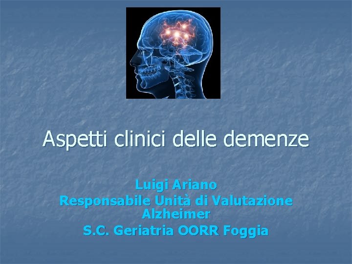 Aspetti clinici delle demenze Luigi Ariano Responsabile Unità di Valutazione Alzheimer S. C. Geriatria