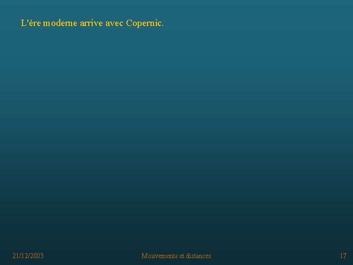 L'ère moderne arrive avec Copernic. 21/12/2003 Mouvements et distances 17 