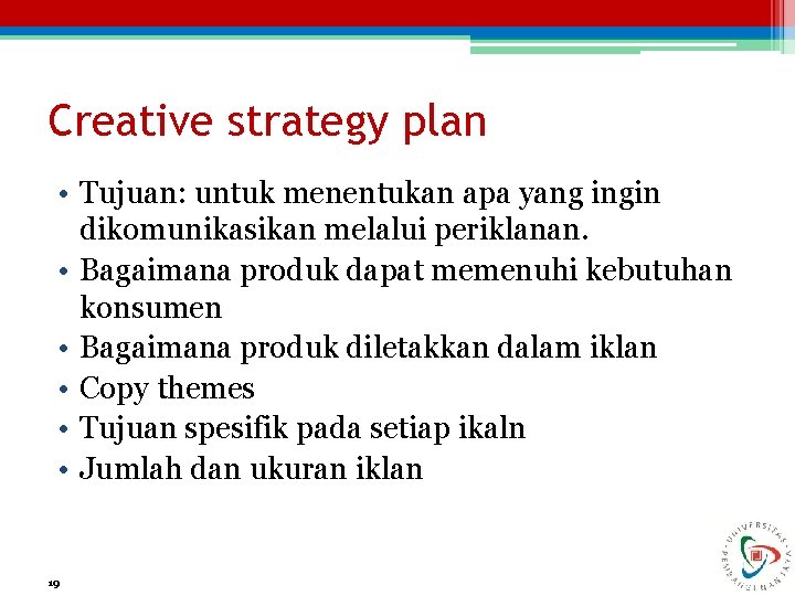 Creative strategy plan • Tujuan: untuk menentukan apa yang ingin dikomunikasikan melalui periklanan. •