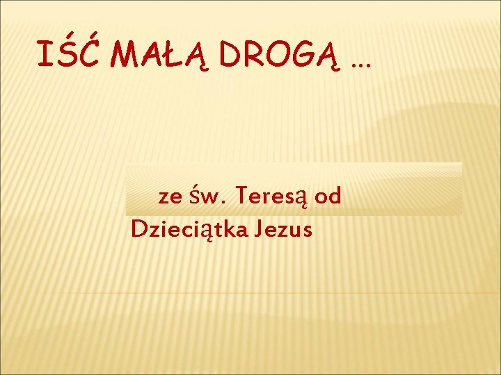 IŚĆ MAŁĄ DROGĄ … ze św. Teresą od Dzieciątka Jezus 