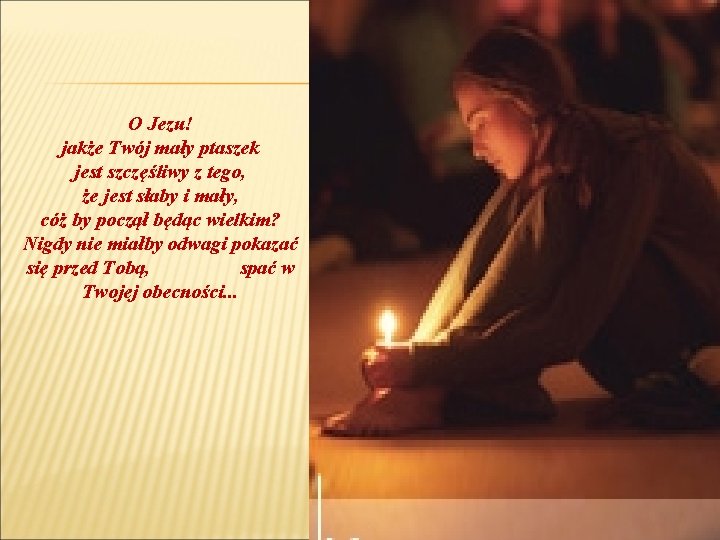 O Jezu! jakże Twój mały ptaszek jest szczęśliwy z tego, że jest słaby i