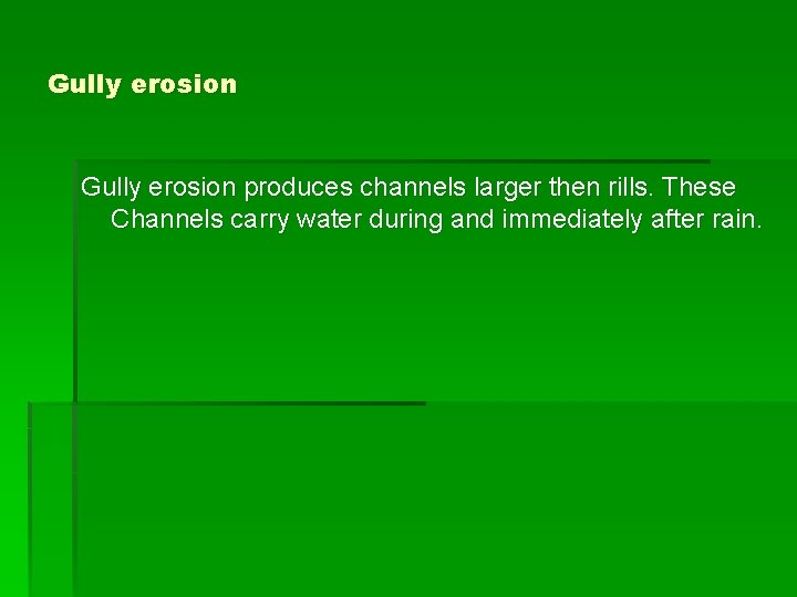 Gully erosion produces channels larger then rills. These Channels carry water during and immediately