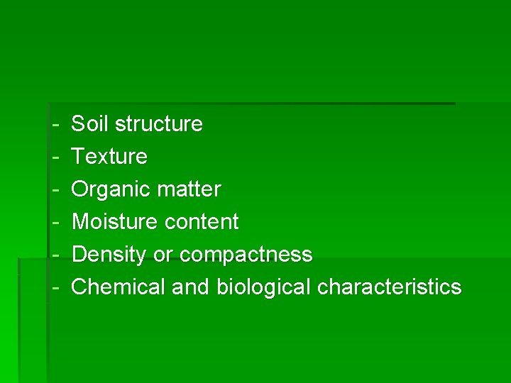 - Soil structure Texture Organic matter Moisture content Density or compactness Chemical and biological