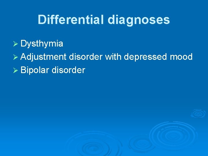 Differential diagnoses Ø Dysthymia Ø Adjustment disorder with depressed mood Ø Bipolar disorder 