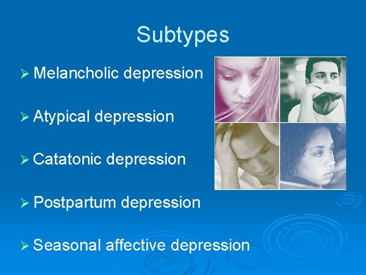 Subtypes Ø Melancholic depression Ø Atypical depression Ø Catatonic depression Ø Postpartum depression Ø