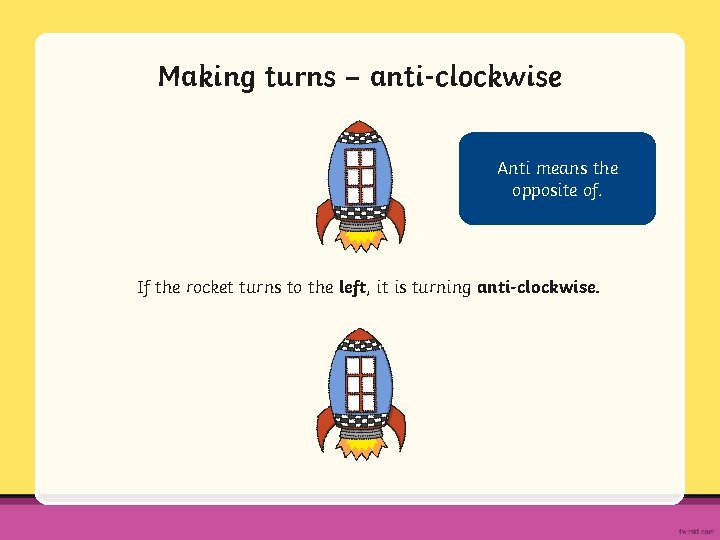 Making turns – anti-clockwise Anti means the opposite of. If the rocket turns to