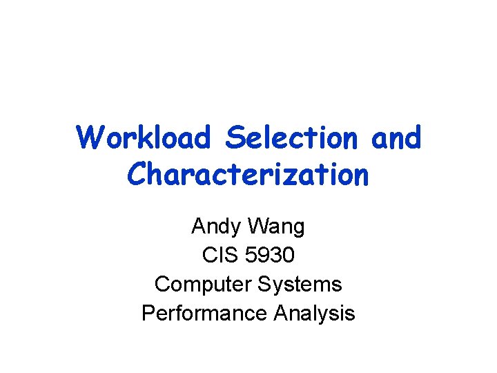 Workload Selection and Characterization Andy Wang CIS 5930 Computer Systems Performance Analysis 