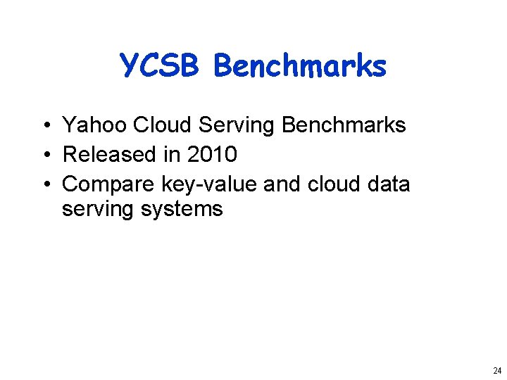 YCSB Benchmarks • Yahoo Cloud Serving Benchmarks • Released in 2010 • Compare key-value