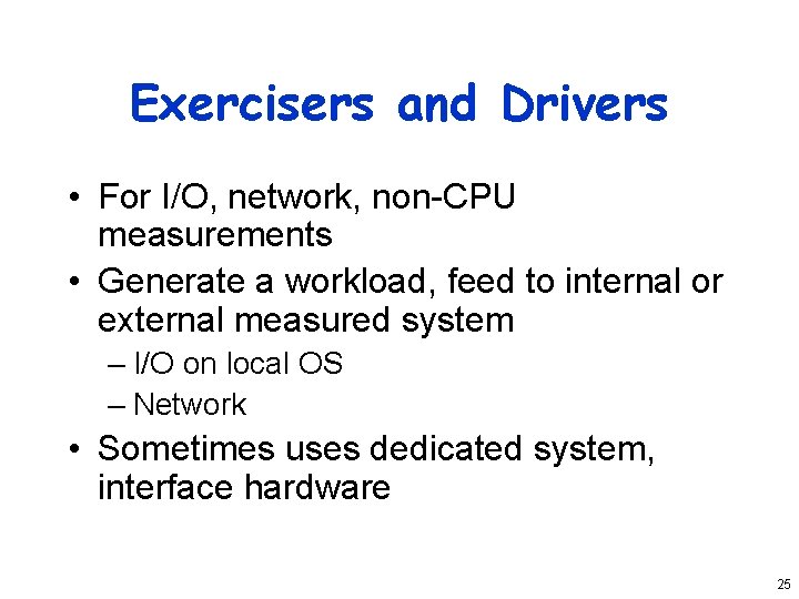 Exercisers and Drivers • For I/O, network, non-CPU measurements • Generate a workload, feed