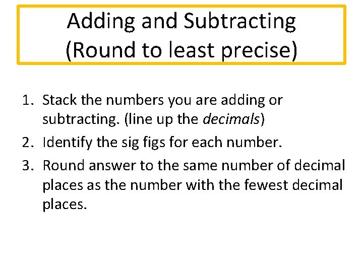 Adding and Subtracting (Round to least precise) 1. Stack the numbers you are adding