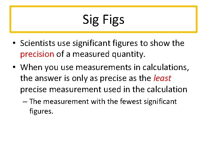 Sig Figs • Scientists use significant figures to show the precision of a measured
