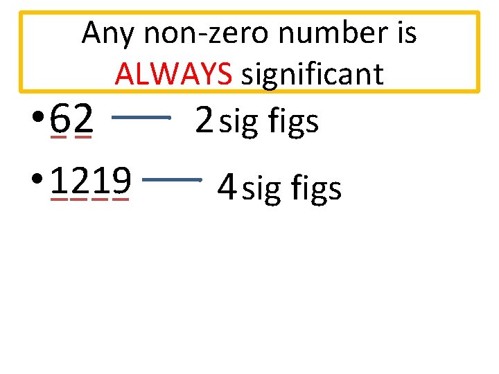 Any non-zero number is ALWAYS significant • 62 2 sig figs • 1219 4
