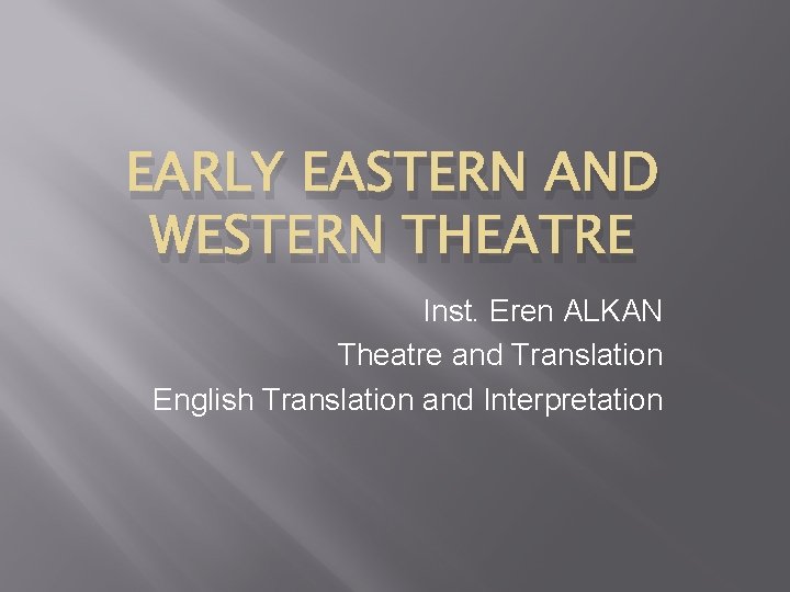 EARLY EASTERN AND WESTERN THEATRE Inst. Eren ALKAN Theatre and Translation English Translation and