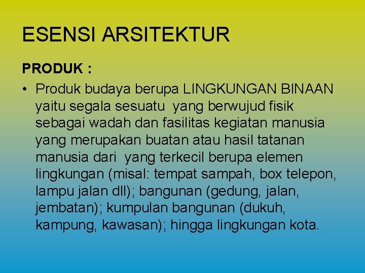 ESENSI ARSITEKTUR PRODUK : • Produk budaya berupa LINGKUNGAN BINAAN yaitu segala sesuatu yang