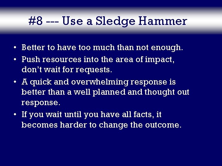 #8 --- Use a Sledge Hammer • Better to have too much than not