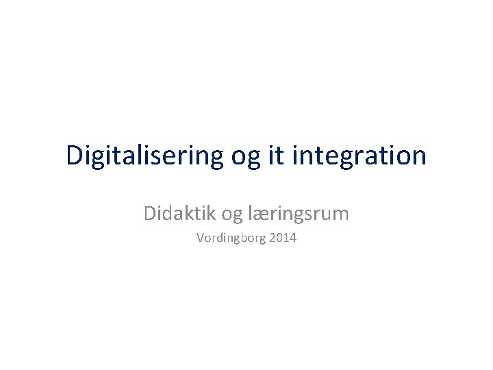 Digitalisering og it integration Didaktik og læringsrum Vordingborg 2014 