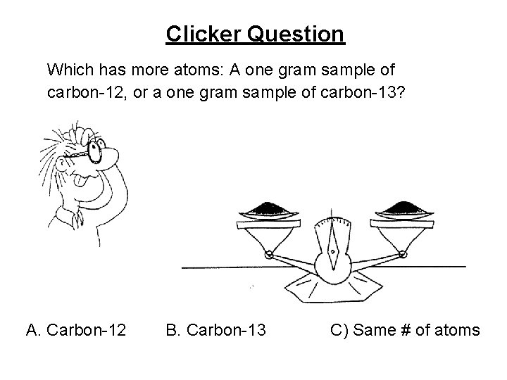 Clicker Question Which has more atoms: A one gram sample of carbon-12, or a