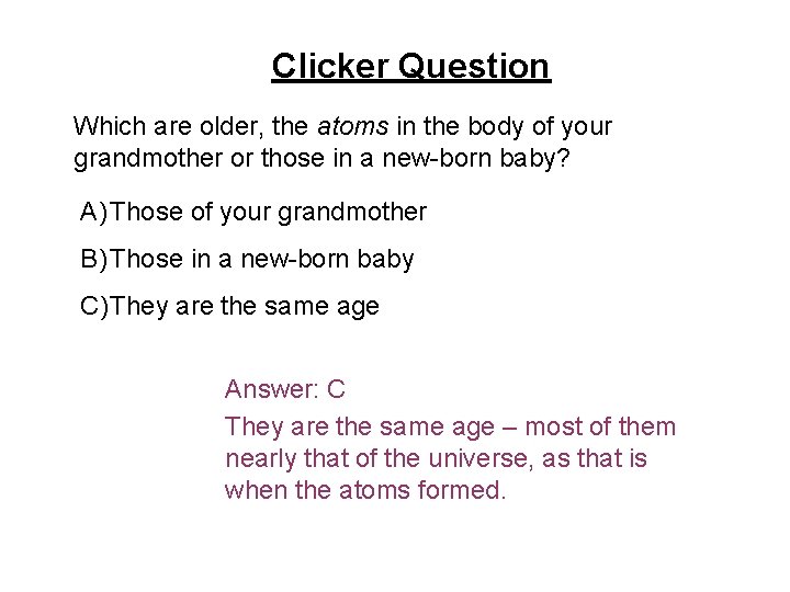 Clicker Question Which are older, the atoms in the body of your grandmother or
