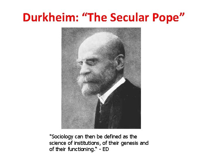 Durkheim: “The Secular Pope” "Sociology can then be defined as the science of institutions,