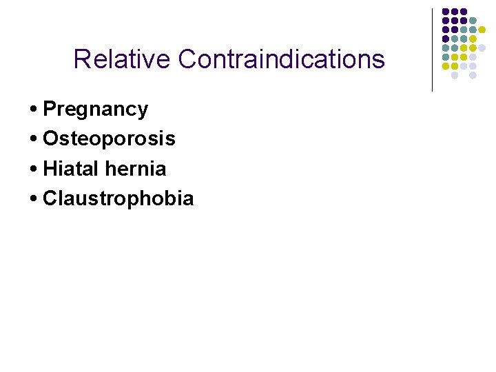 Relative Contraindications • Pregnancy • Osteoporosis • Hiatal hernia • Claustrophobia 