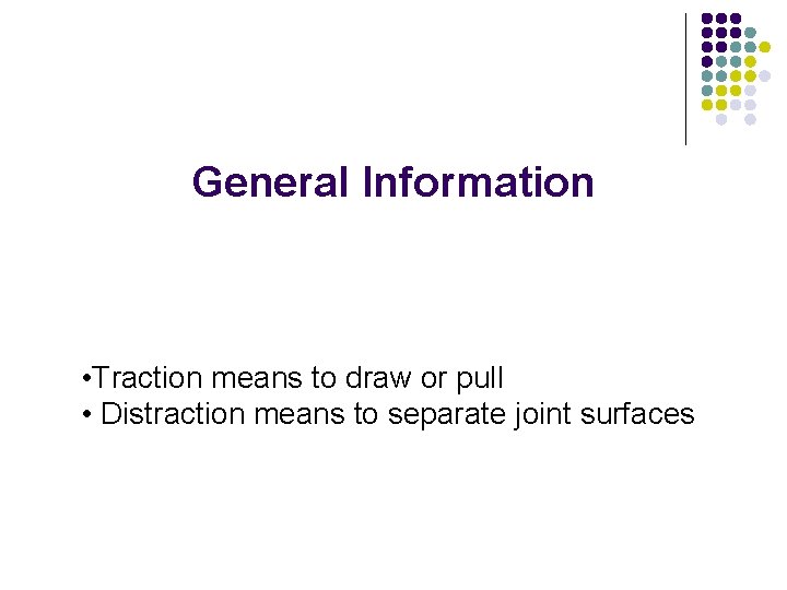 General Information • Traction means to draw or pull • Distraction means to separate