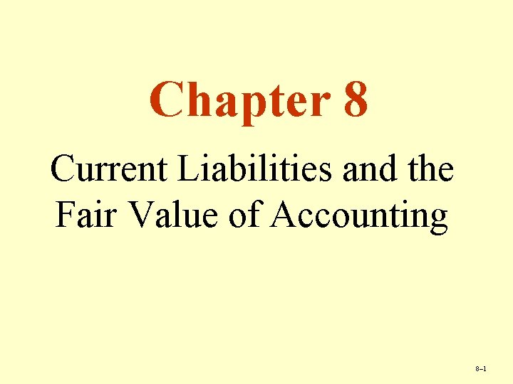 Chapter 8 Current Liabilities and the Fair Value of Accounting 8– 1 