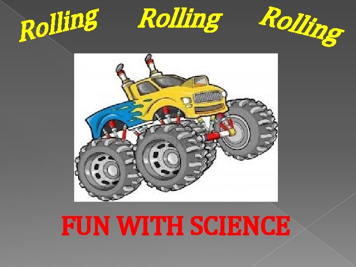 g n i l l o R Rolling Rollin g FUN WITH SCIENCE 