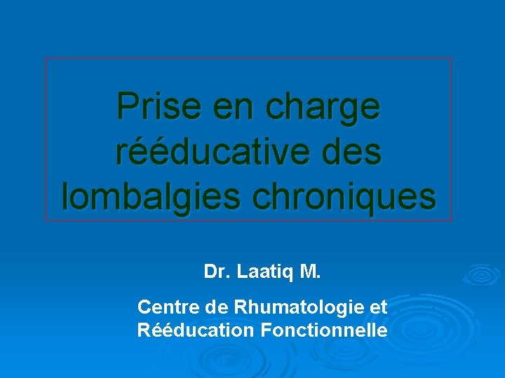 Prise en charge rééducative des lombalgies chroniques Dr. Laatiq M. Centre de Rhumatologie et