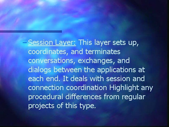 – Session Layer: This layer sets up, coordinates, and terminates conversations, exchanges, and dialogs