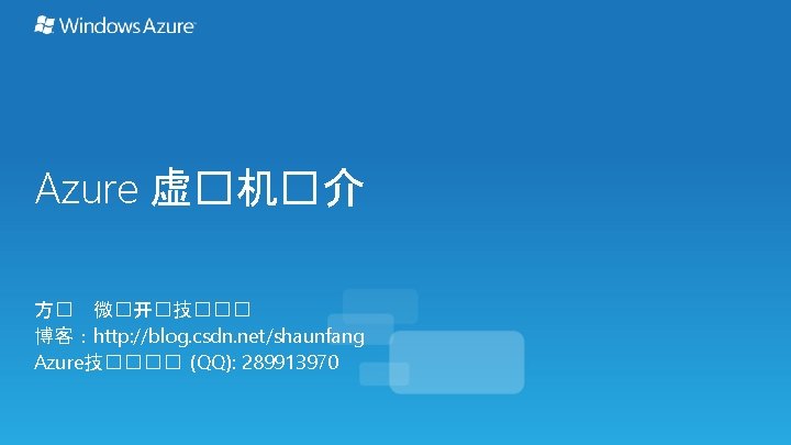 Azure 虚�机�介 方� 微�开�技��� 博客：http: //blog. csdn. net/shaunfang Azure技���� (QQ): 289913970 