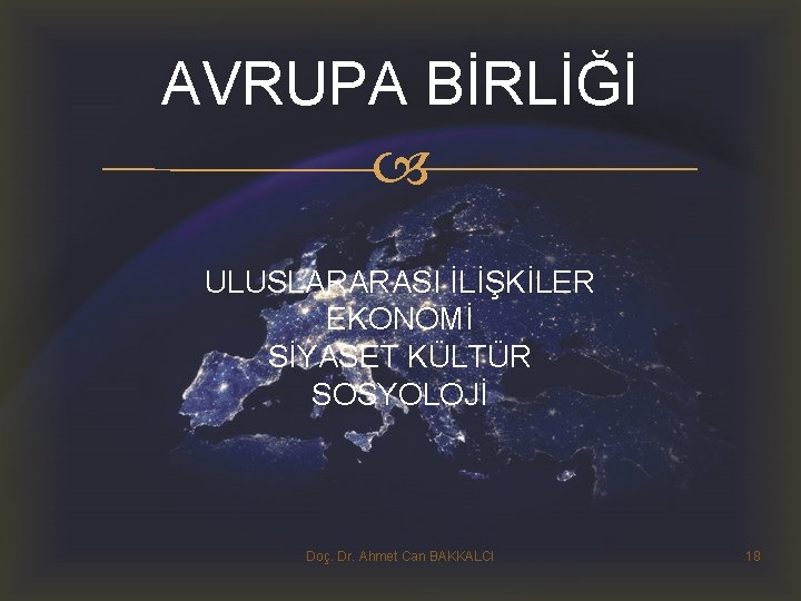 AVRUPA BİRLİĞİ ULUSLARARASI İLİŞKİLER EKONOMİ SİYASET KÜLTÜR SOSYOLOJİ Doç. Dr. Ahmet Can BAKKALCI 18