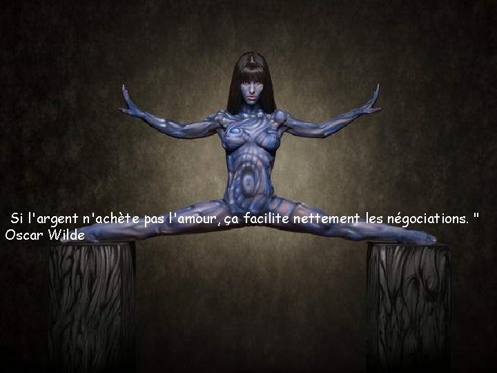 "Si l'argent n'achète pas l'amour, ça facilite nettement les négociations. " Oscar Wilde 