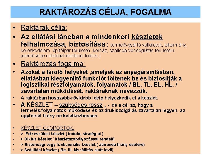 RAKTÁROZÁS CÉLJA, FOGALMA • Raktárak célja: • Az ellátási láncban a mindenkori készletek felhalmozása,