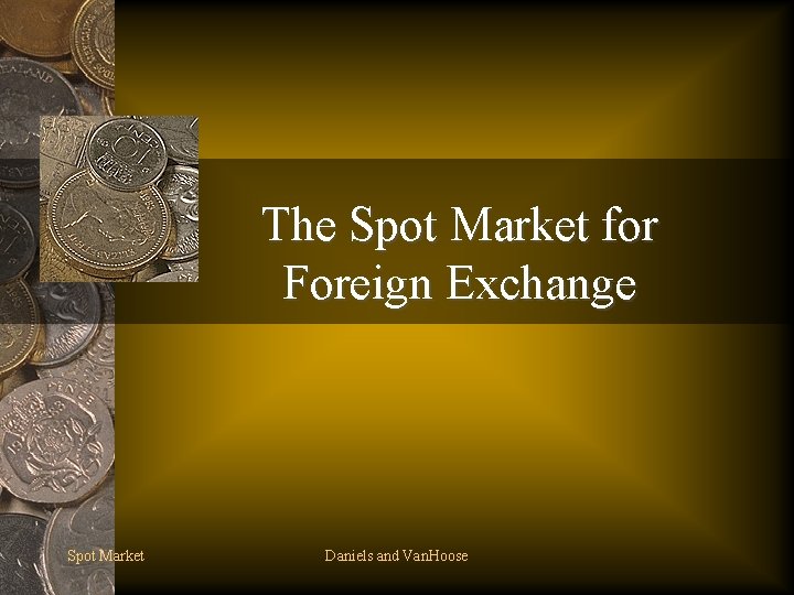 The Spot Market for Foreign Exchange Spot Market Daniels and Van. Hoose 