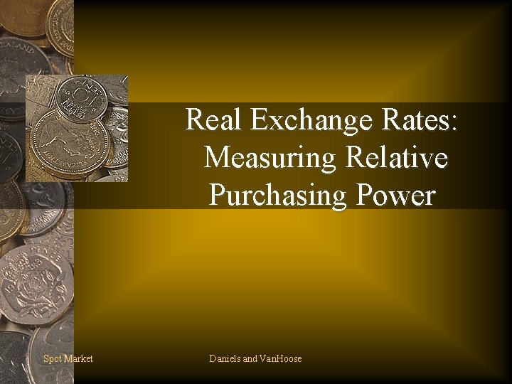 Real Exchange Rates: Measuring Relative Purchasing Power Spot Market Daniels and Van. Hoose 