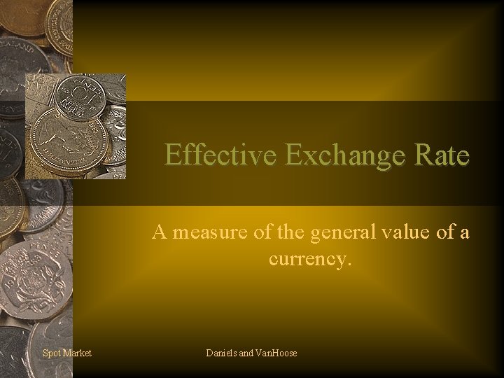 Effective Exchange Rate A measure of the general value of a currency. Spot Market