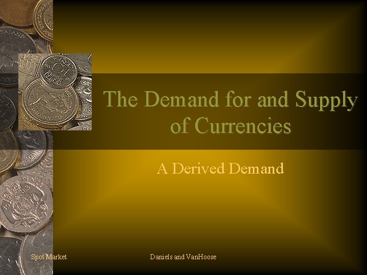 The Demand for and Supply of Currencies A Derived Demand Spot Market Daniels and