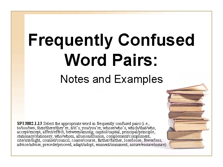 Frequently Confused Word Pairs: Notes and Examples SPI 3002. 1. 13 Select the appropriate