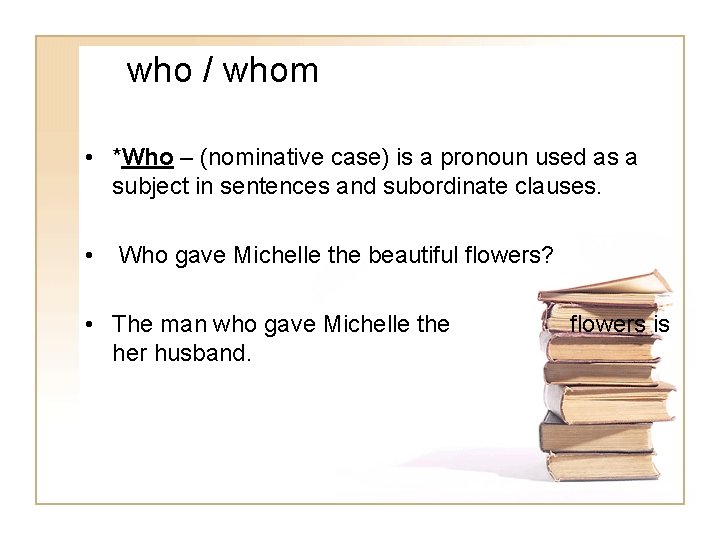 who / whom • *Who – (nominative case) is a pronoun used as a